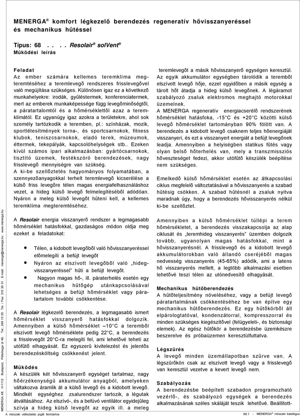 Ez ugyanúgy igaz azokra a területekre, ahol sok személy tartózkodik a teremben, pl.