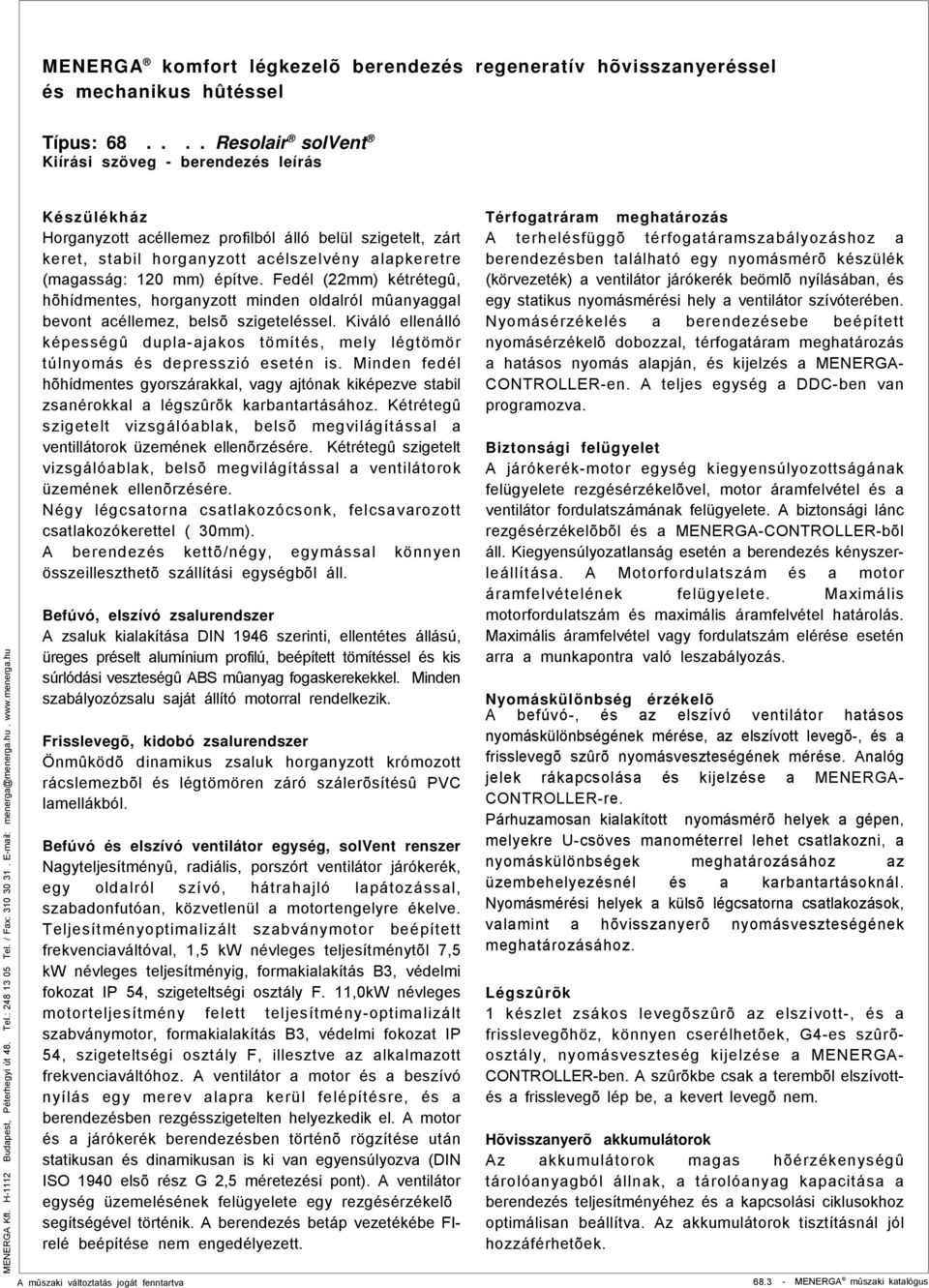 építve. Fedél (22mm) kétrétegû, hõhídmentes, horganyzott minden oldalról mûanyaggal bevont acéllemez, belsõ szigeteléssel.