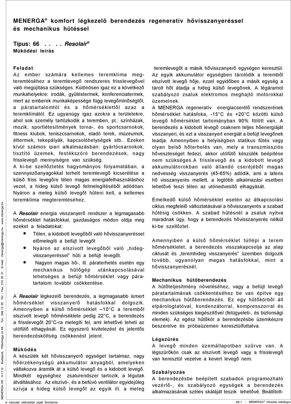 Ez ugyanúgy igaz azokra a területekre, ahol sok személy tartózkodik a teremben, pl.