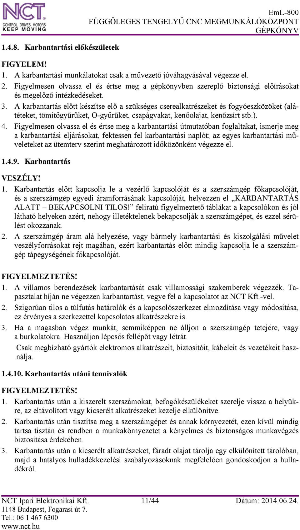 A karbantartás előtt készítse elő a szükséges cserealkatrészeket és fogyóeszközöket (alátéteket, tömítőgyűrűket, O-gyűrűket, csapágyakat, kenőolajat, kenőzsírt stb.). 4.