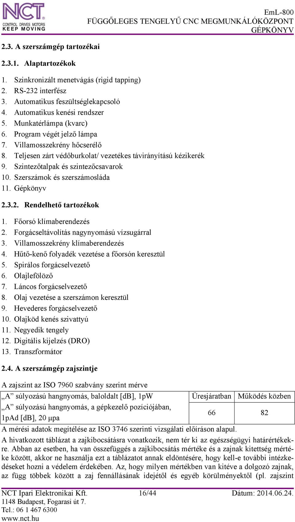 Szerszámok és szerszámosláda 11. Gépkönyv 2.3.2. Rendelhető tartozékok 1. Főorsó klímaberendezés 2. Forgácseltávolítás nagynyomású vízsugárral 3. Villamosszekrény klímaberendezés 4.