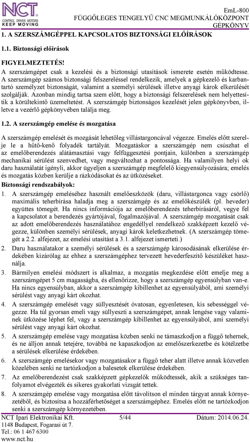 Azonban mindig tartsa szem előtt, hogy a biztonsági felszerelések nem helyettesítik a körültekintő üzemeltetést.