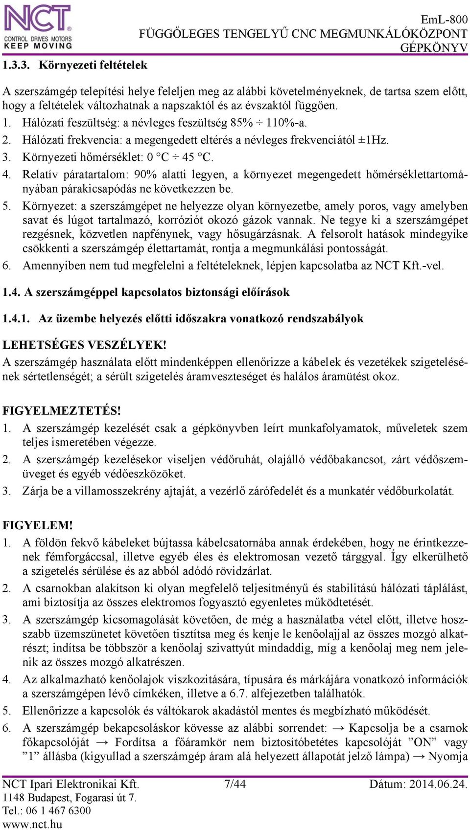 C. 4. Relatív páratartalom: 90% alatti legyen, a környezet megengedett hőmérséklettartományában párakicsapódás ne következzen be. 5.