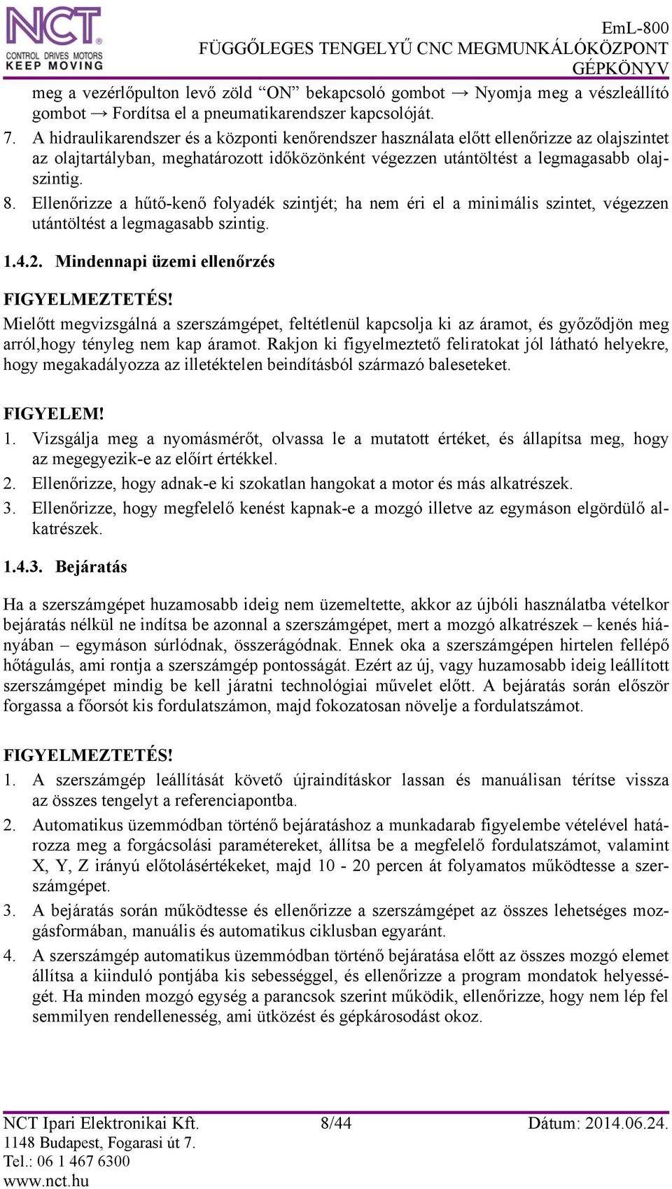 Ellenőrizze a hűtő-kenő folyadék szintjét; ha nem éri el a minimális szintet, végezzen utántöltést a legmagasabb szintig. 1.4.2. Mindennapi üzemi ellenőrzés FIGYELMEZTETÉS!