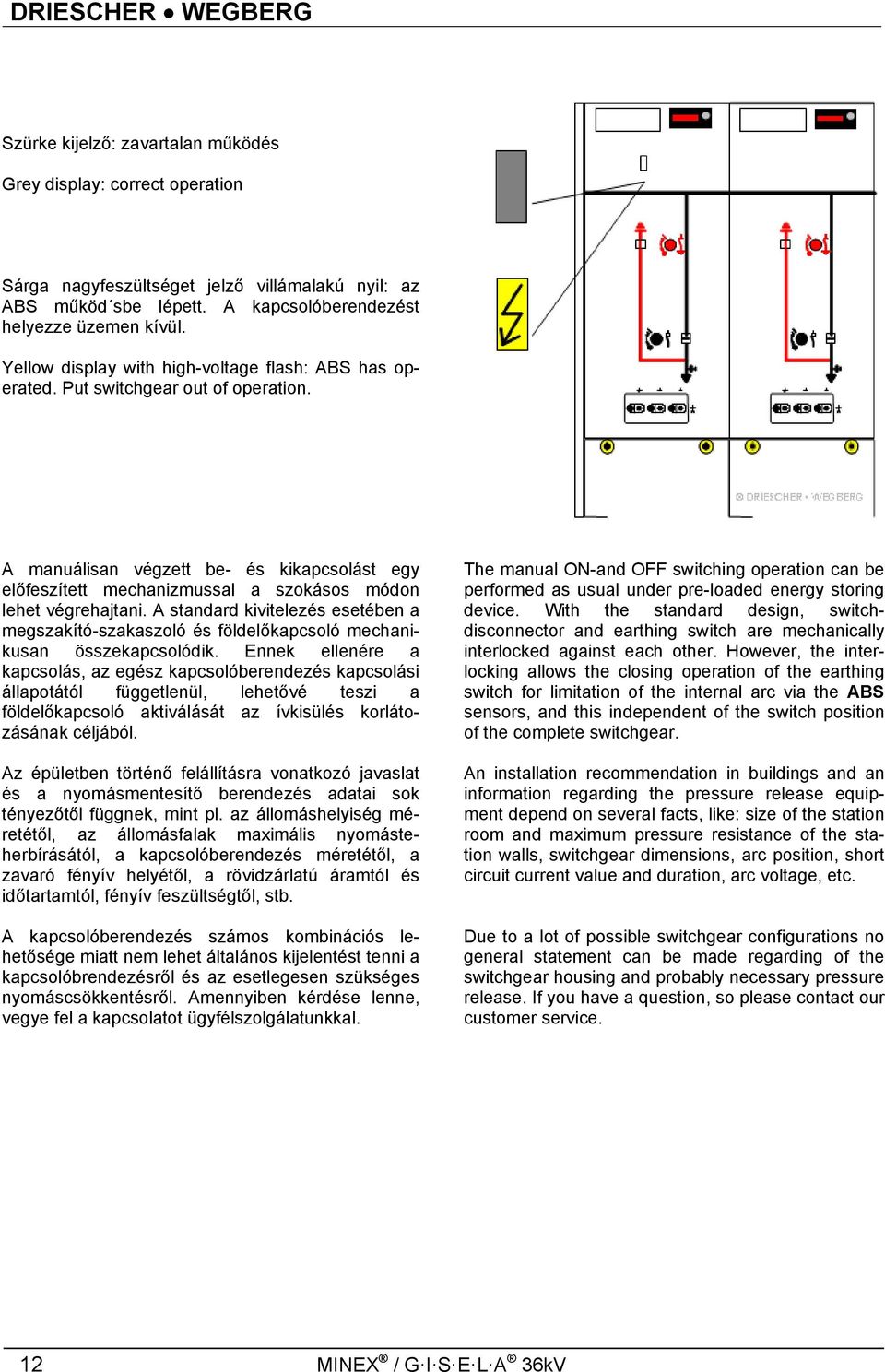 A standard kivitelezés esetében a megszakító-szakaszoló és földelőkapcsoló mechanikusan összekapcsolódik.