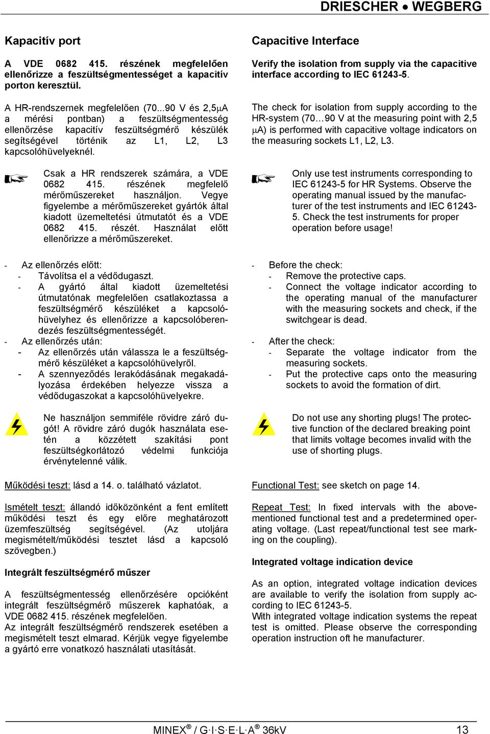 Csak a HR rendszerek számára, a VDE 0682 415. részének megfelelő mérőműszereket használjon. Vegye figyelembe a mérőműszereket gyártók által kiadott üzemeltetési útmutatót és a VDE 0682 415. részét.