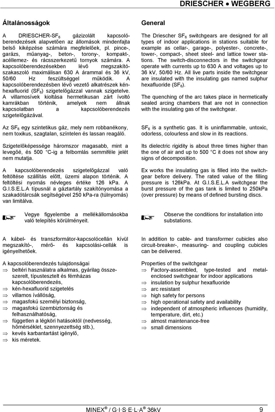 A kapcsolóberendezésekben lévő megszakítószakaszoló maximálisan 630 A árammal és 36 kv, 50/60 Hz feszültséggel működik.