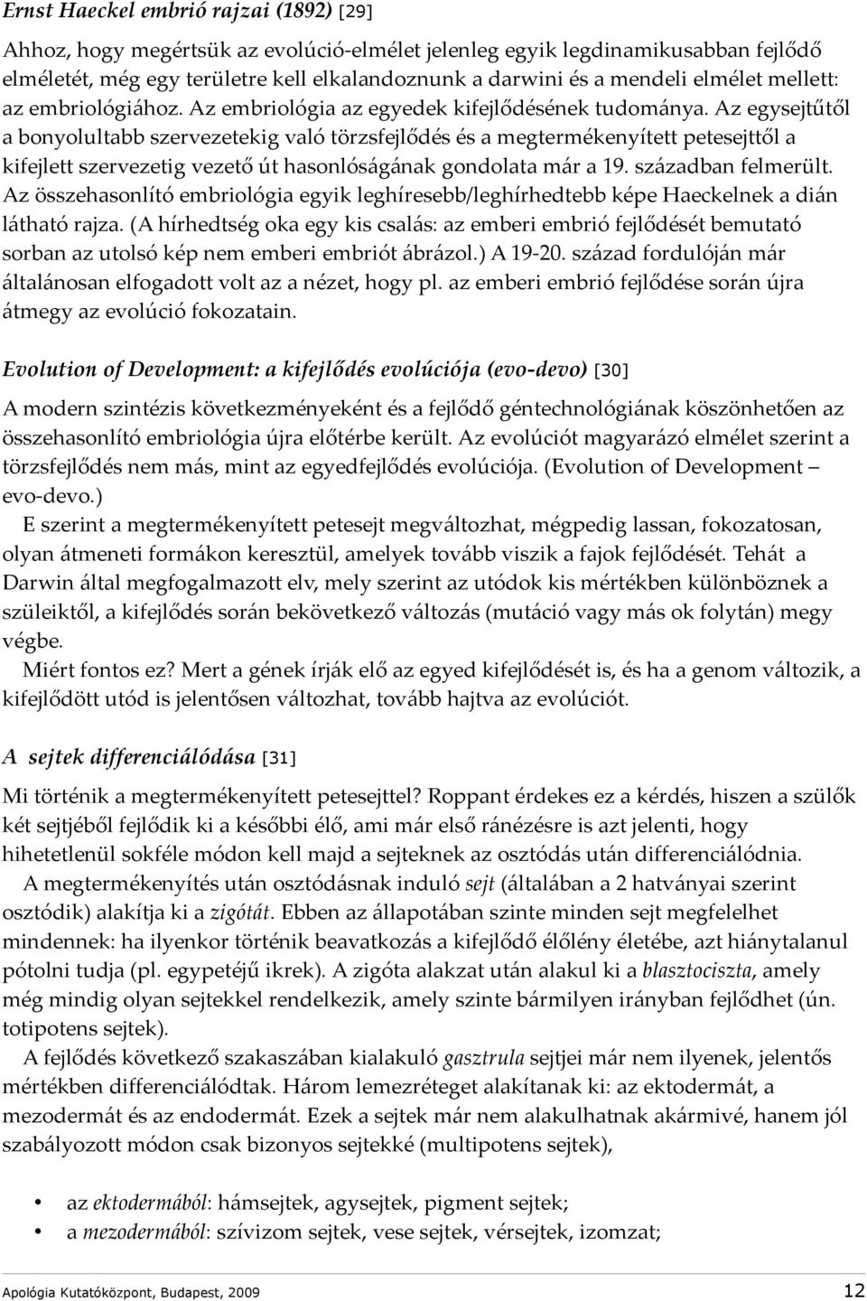 Az egysejtűtől a bonyolultabb szervezetekig való törzsfejlődés és a megtermékenyített petesejttől a kifejlett szervezetig vezető út hasonlóságának gondolata már a 19. században felmerült.