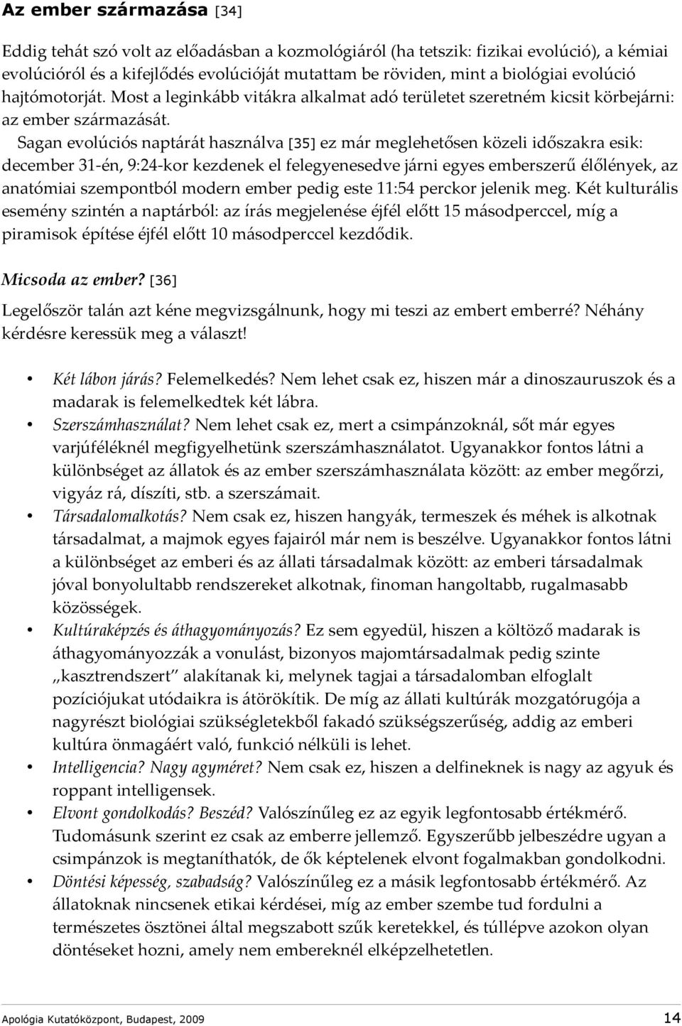 Sagan evolúciós naptárát használva [35] ez már meglehetősen közeli időszakra esik: december 31-én, 9:24-kor kezdenek el felegyenesedve járni egyes emberszerű élőlények, az anatómiai szempontból