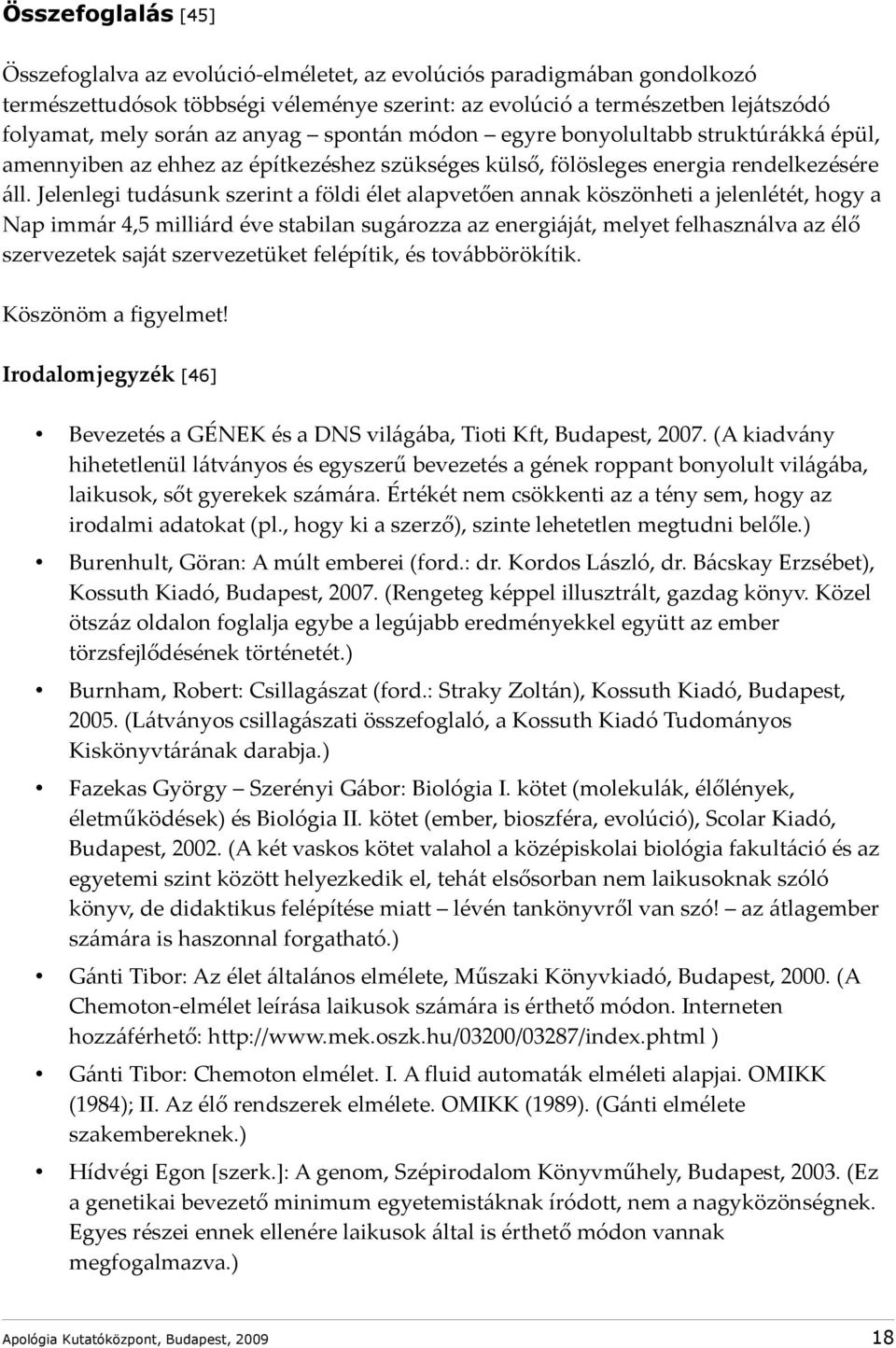 Jelenlegi tudásunk szerint a földi élet alapvetően annak köszönheti a jelenlétét, hogy a Nap immár 4,5 milliárd éve stabilan sugározza az energiáját, melyet felhasználva az élő szervezetek saját