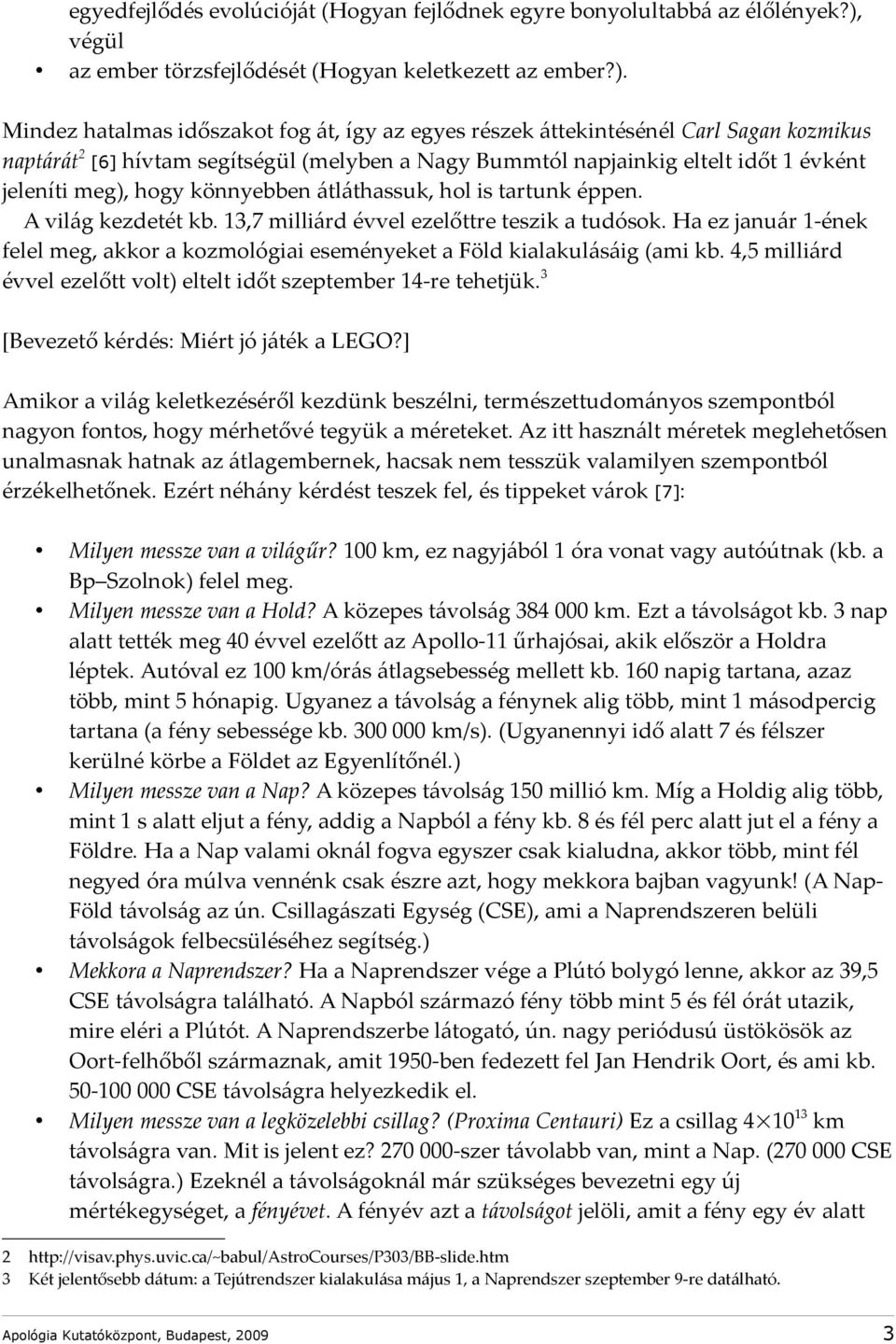 Mindez hatalmas időszakot fog át, így az egyes részek áttekintésénél Carl Sagan kozmikus naptárát 2 [6] hívtam segítségül (melyben a Nagy Bummtól napjainkig eltelt időt 1 évként jeleníti meg), hogy