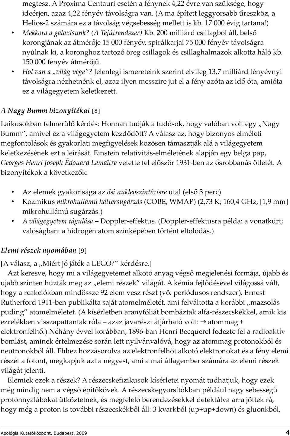 200 milliárd csillagból áll, belső korongjának az átmérője 15 000 fényév, spirálkarjai 75 000 fényév távolságra nyúlnak ki, a koronghoz tartozó öreg csillagok és csillaghalmazok alkotta háló kb.