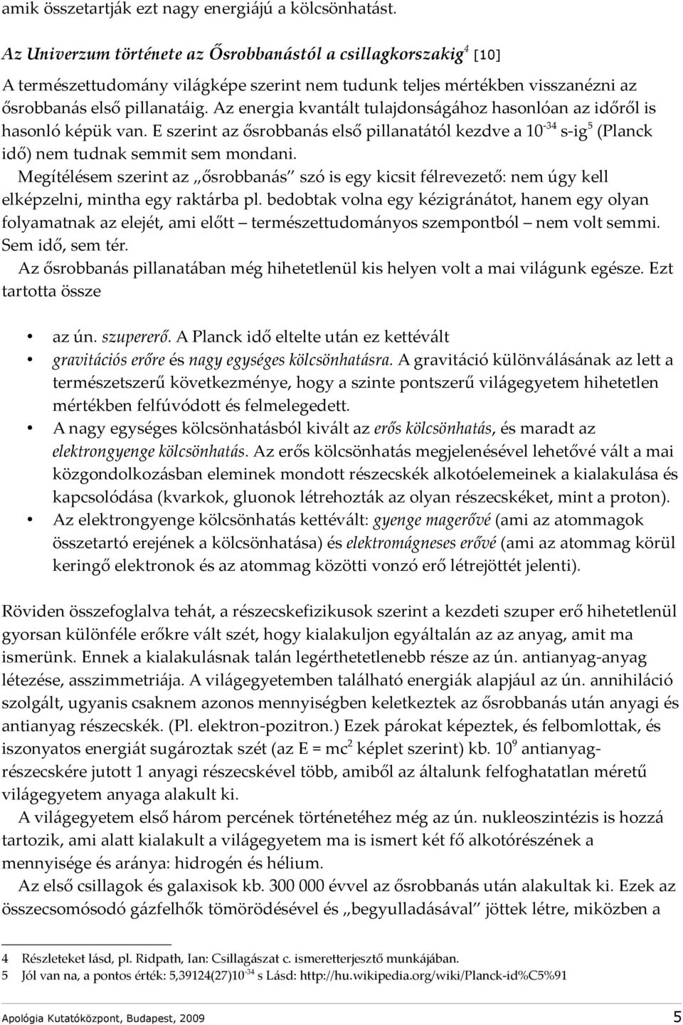 Az energia kvantált tulajdonságához hasonlóan az időről is hasonló képük van. E szerint az ősrobbanás első pillanatától kezdve a 10-34 s-ig 5 (Planck idő) nem tudnak semmit sem mondani.