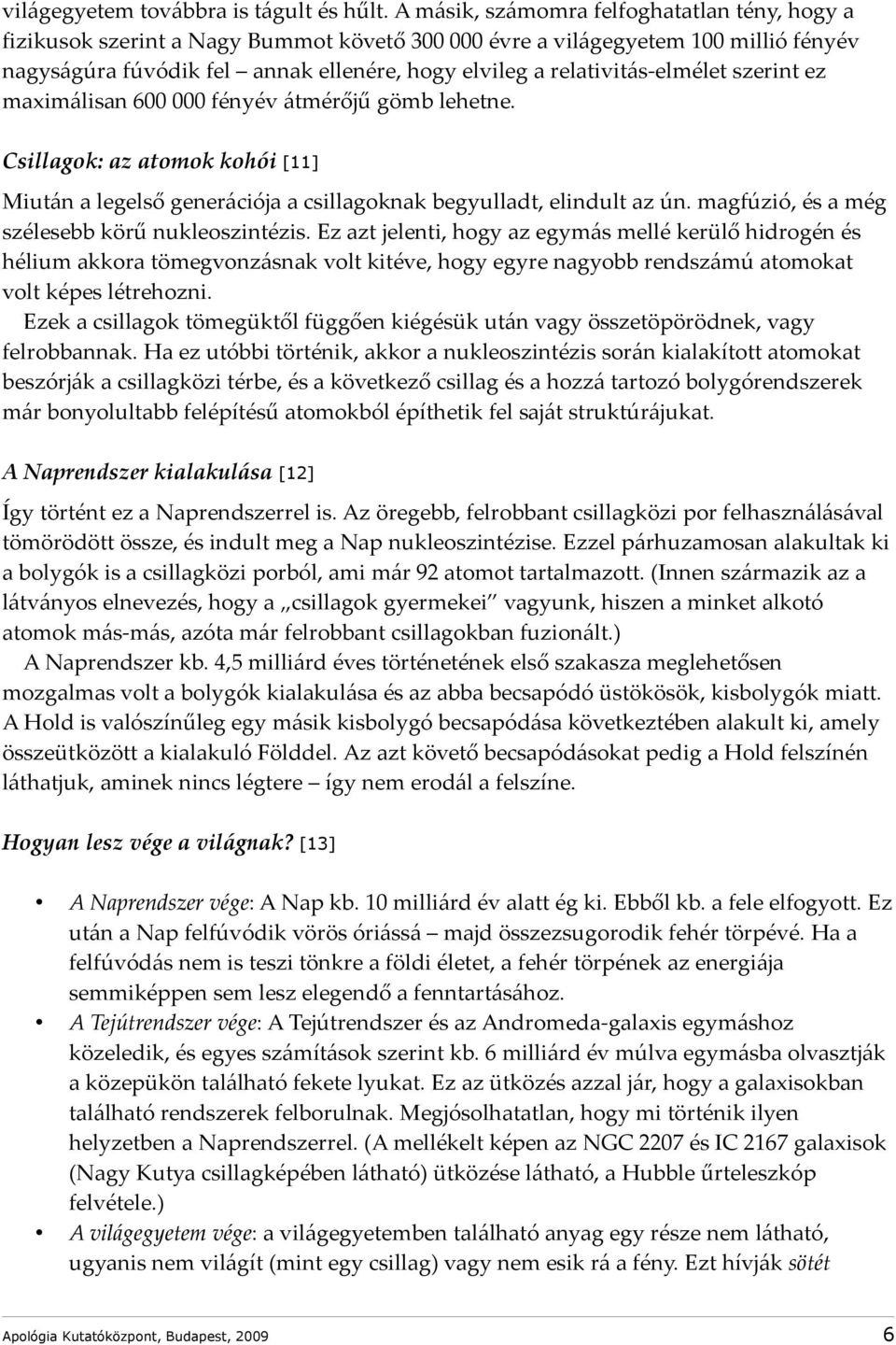 relativitás-elmélet szerint ez maximálisan 600 000 fényév átmérőjű gömb lehetne. Csillagok: az atomok kohói [11] Miután a legelső generációja a csillagoknak begyulladt, elindult az ún.