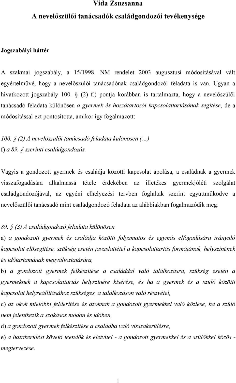 ) pontja korábban is tartalmazta, hogy a nevelőszülői tanácsadó feladata különösen a gyermek és hozzátartozói kapcsolattartásának segítése, de a módosítással ezt pontosította, amikor így fogalmazott: