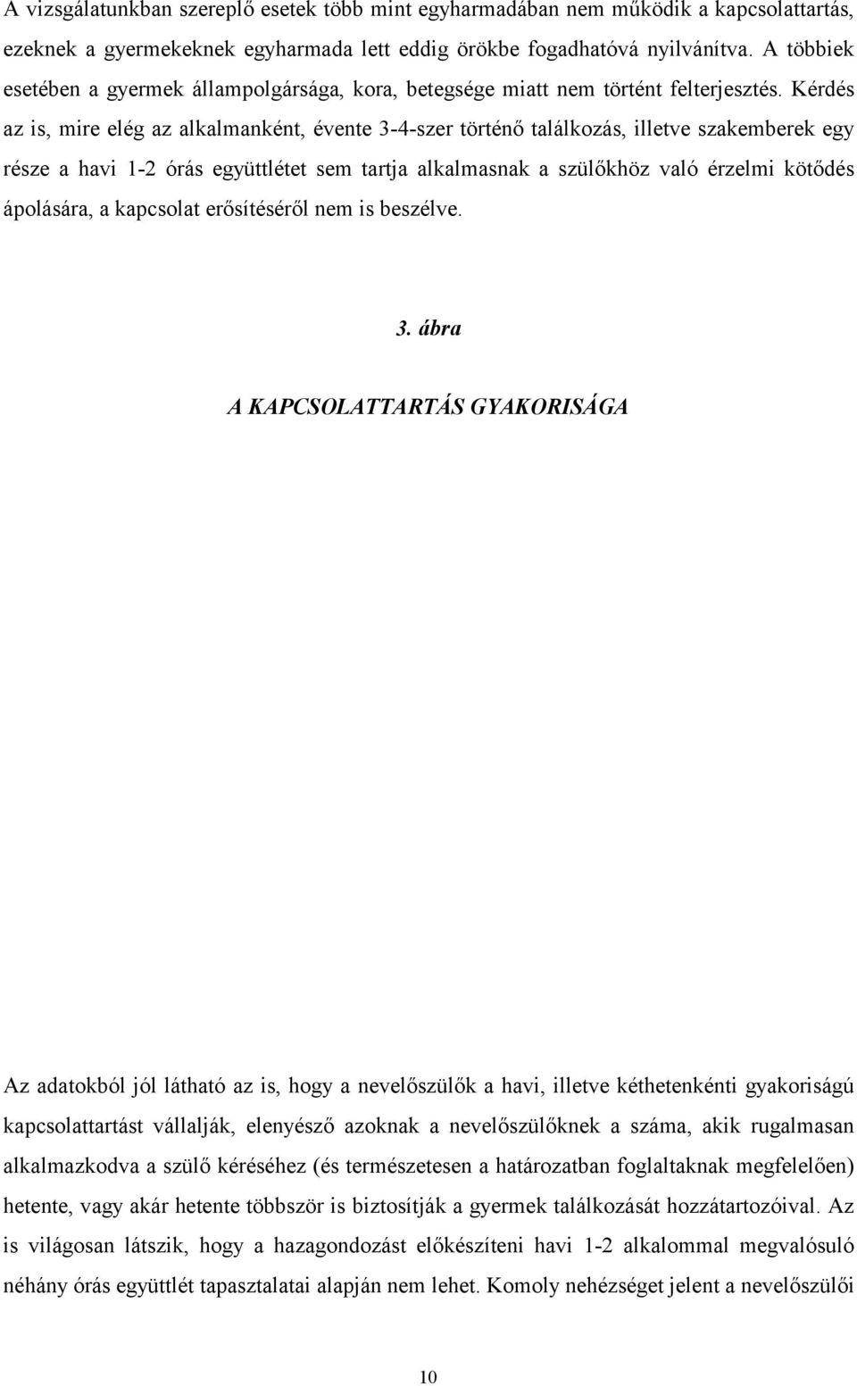 Kérdés az is, mire elég az alkalmanként, évente 3-4-szer történő találkozás, illetve szakemberek egy része a havi 1-2 órás együttlétet sem tartja alkalmasnak a szülőkhöz való érzelmi kötődés