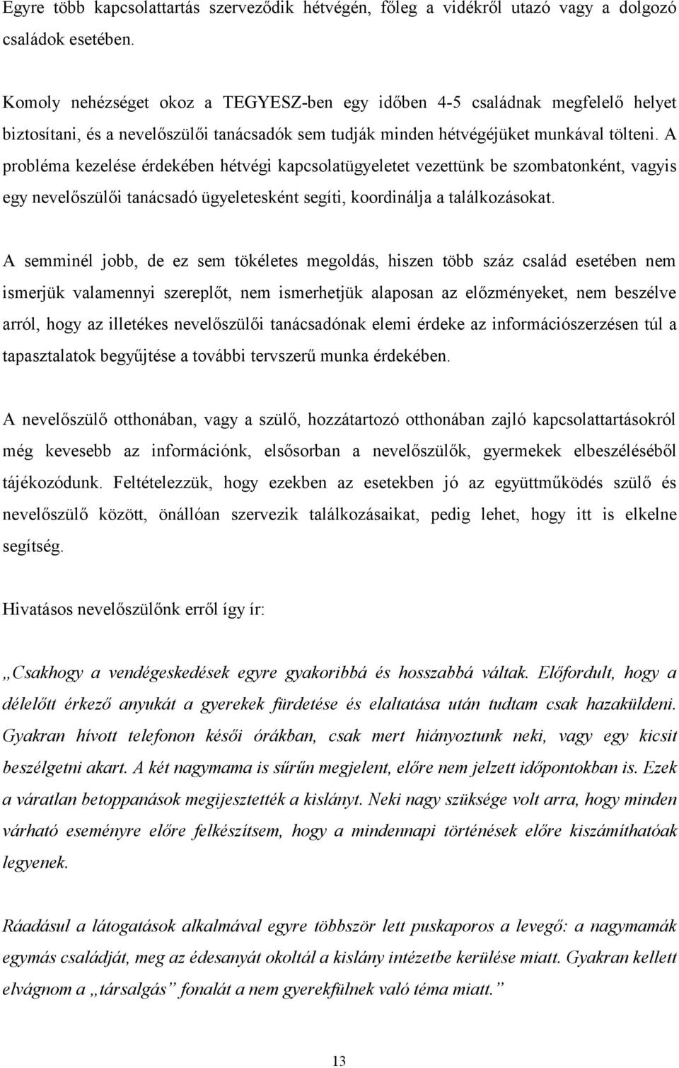 A probléma kezelése érdekében hétvégi kapcsolatügyeletet vezettünk be szombatonként, vagyis egy nevelőszülői tanácsadó ügyeletesként segíti, koordinálja a találkozásokat.