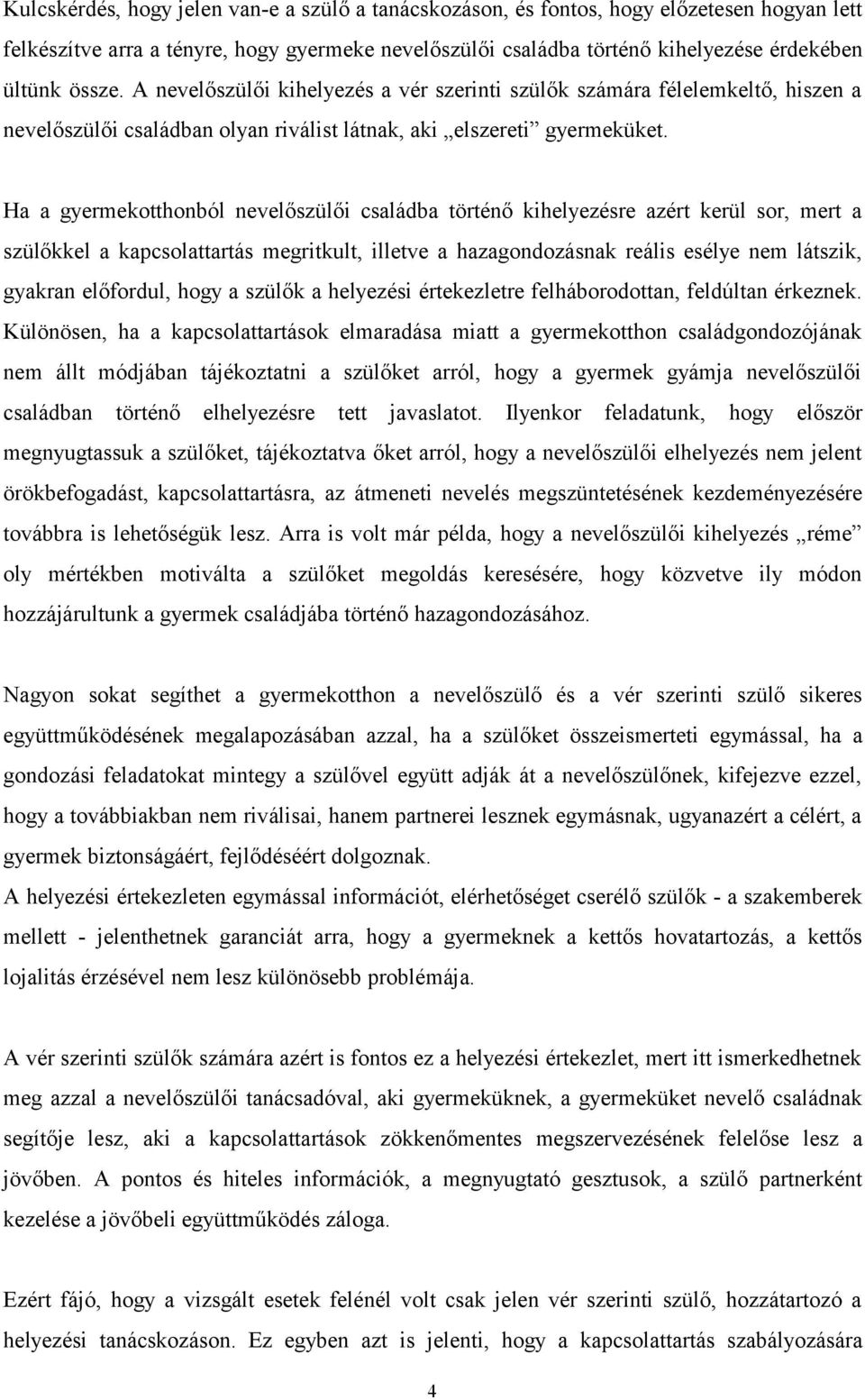 Ha a gyermekotthonból nevelőszülői családba történő kihelyezésre azért kerül sor, mert a szülőkkel a kapcsolattartás megritkult, illetve a hazagondozásnak reális esélye nem látszik, gyakran