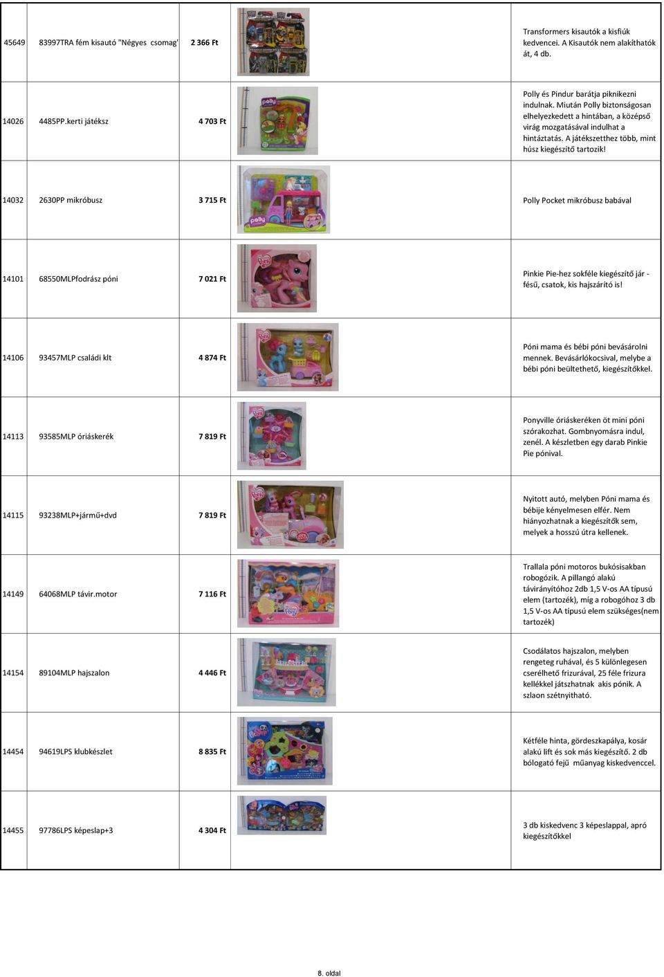 14032 2630PP mikróbusz 3 715 Ft Polly Pocket mikróbusz babával 14101 68550MLPfodrász póni 7 021 Ft Pinkie Pie-hez sokféle kiegészítő jár - fésű, csatok, kis hajszárító is!