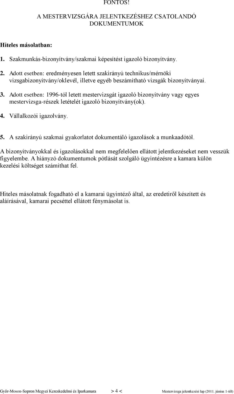 Adott esetben: 1996-tól letett mestervizsgát igazoló bizonyítvány vagy egyes mestervizsga-részek letételét igazoló bizonyítvány(ok). 4. Vállalkozói igazolvány. 5.