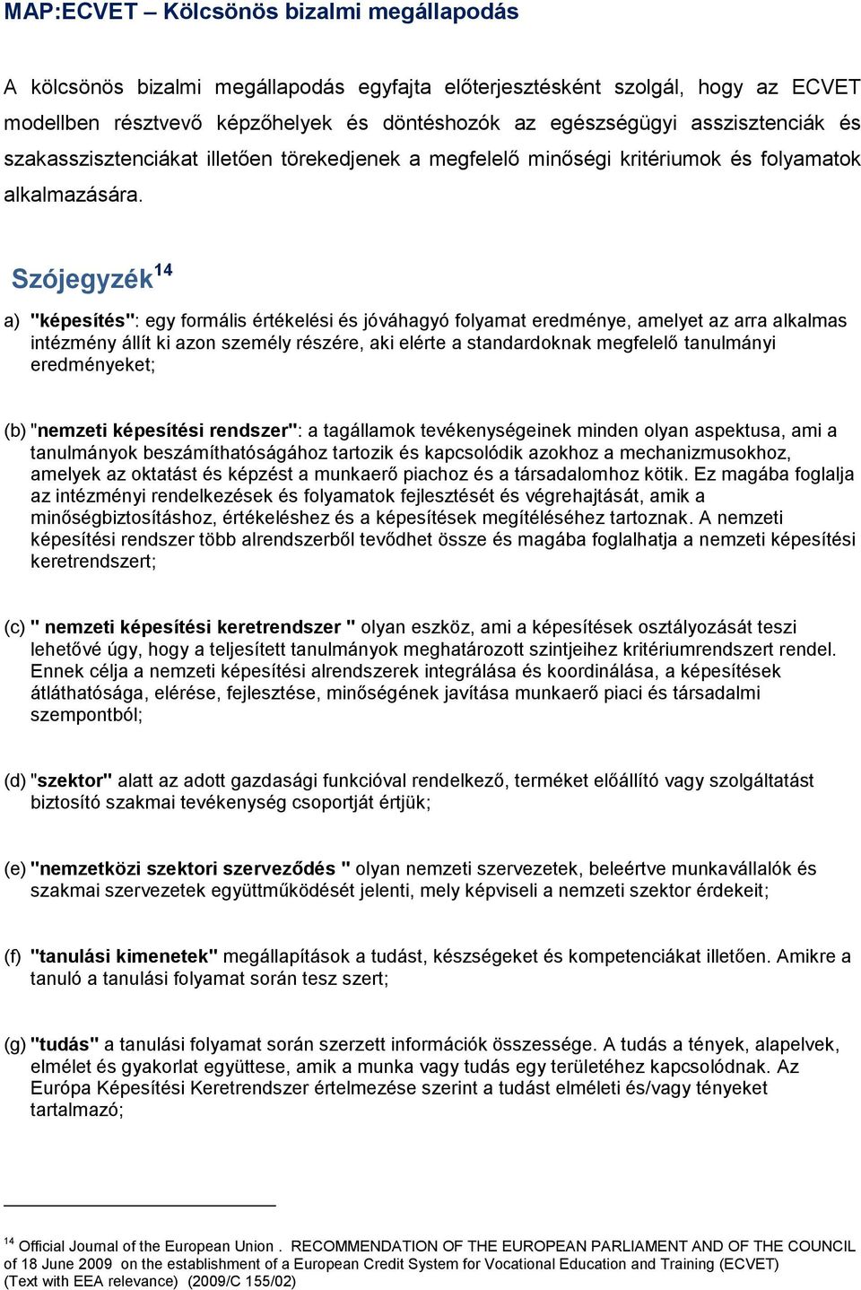 Szójegyzék 14 a) "képesítés": egy formális értékelési és jóváhagyó folyamat eredménye, amelyet az arra alkalmas intézmény állít ki azon személy részére, aki elérte a standardoknak megfelelő
