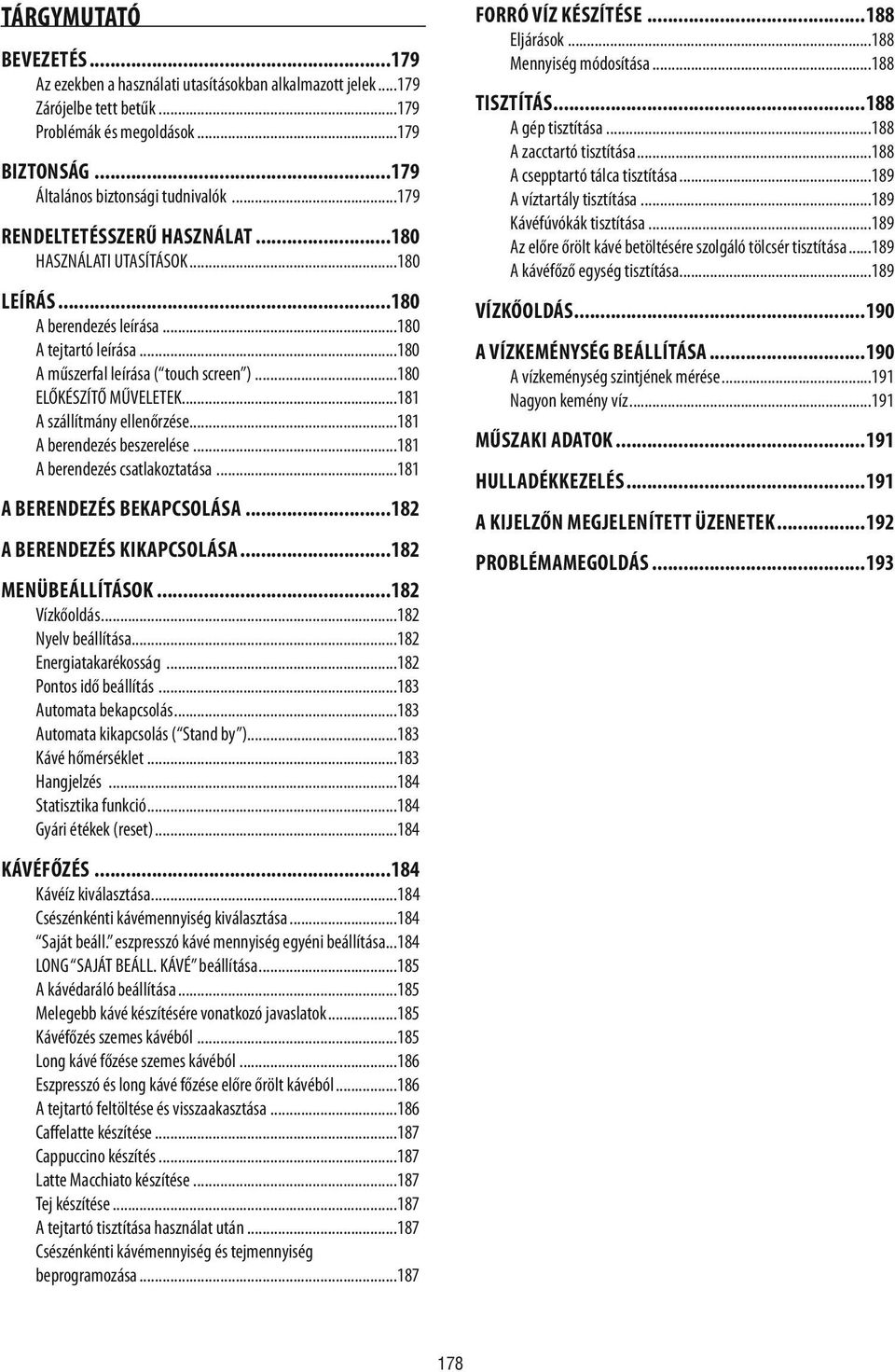 ..181 A szállítmány ellenőrzése...181 A berendezés beszerelése...181 A berendezés csatlakoztatása...181 A BERENDEZÉS BEKAPCSOLÁSA...182 A BERENDEZÉS KIKAPCSOLÁSA...182 MENÜBEÁLLÍTÁSOK...182 Vízkőoldás.