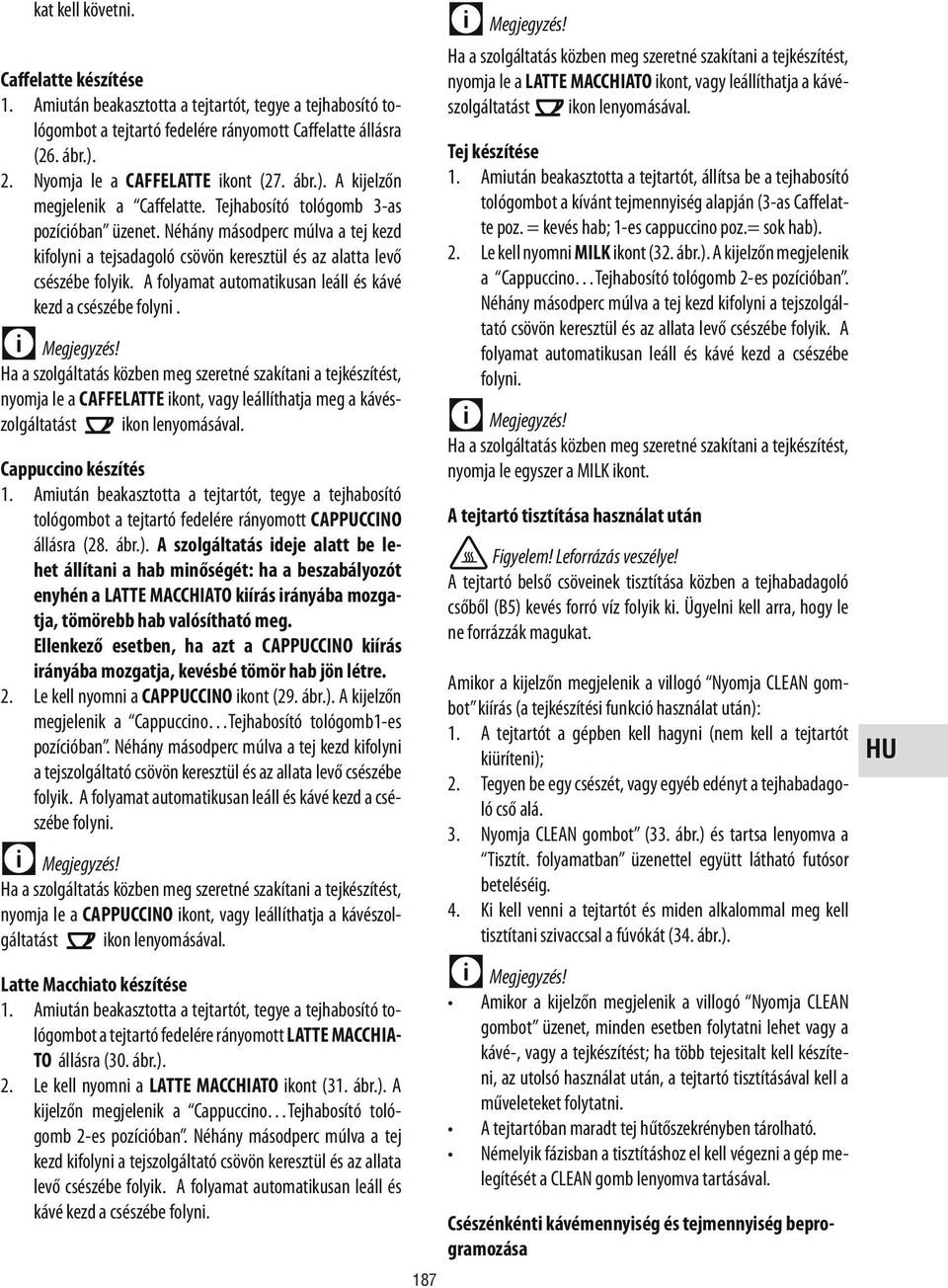 Néhány másodperc múlva a tej kezd kifolyni a tejsadagoló csövön keresztül és az alatta levő csészébe folyik. A folyamat automatikusan leáll és kávé kezd a csészébe folyni.