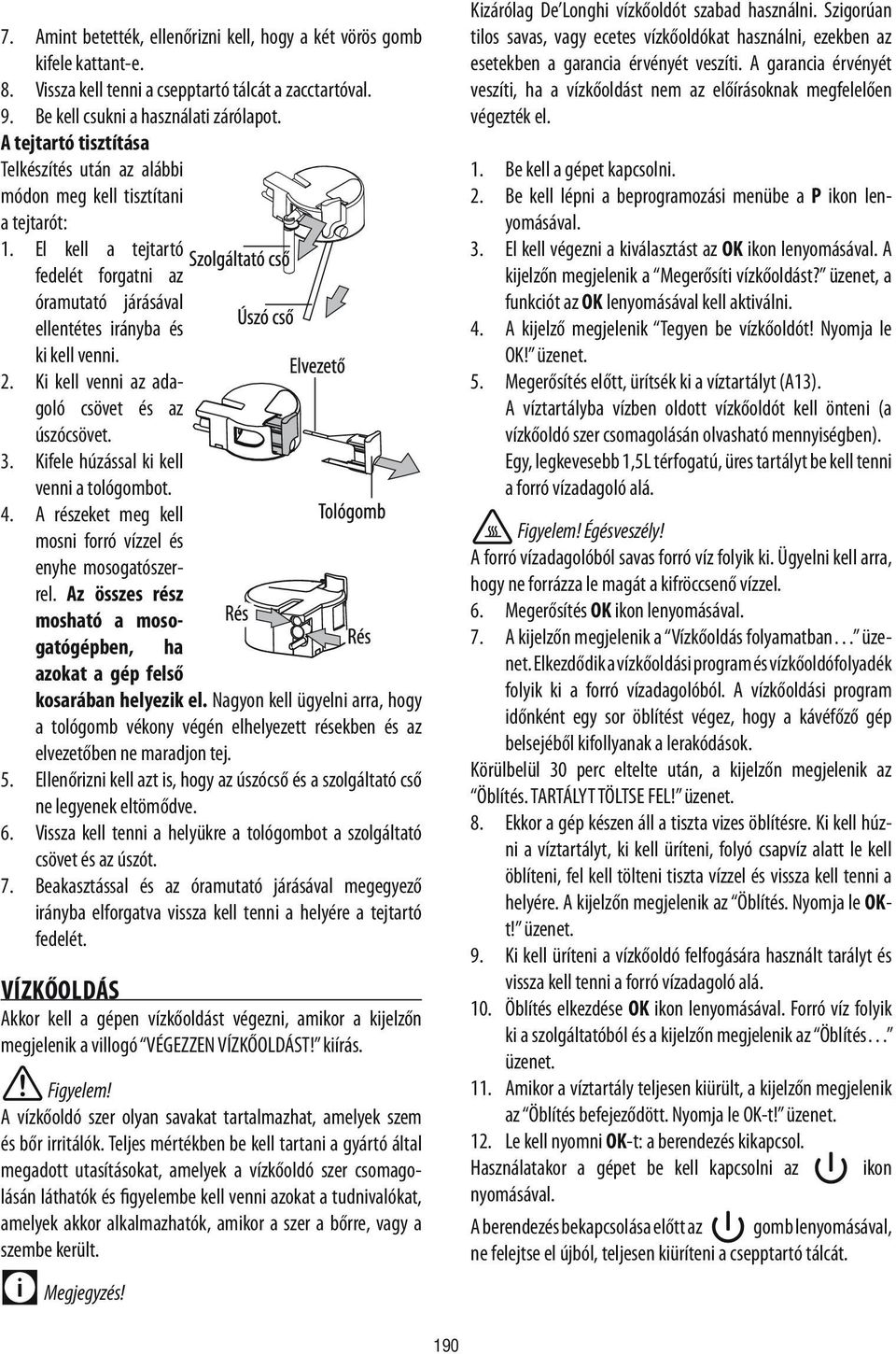 Ki kell venni az adagoló csövet és az úszócsövet. 3. Kifele húzással ki kell venni a tológombot. 4. A részeket meg kell mosni forró vízzel és enyhe mosogatószerrel.