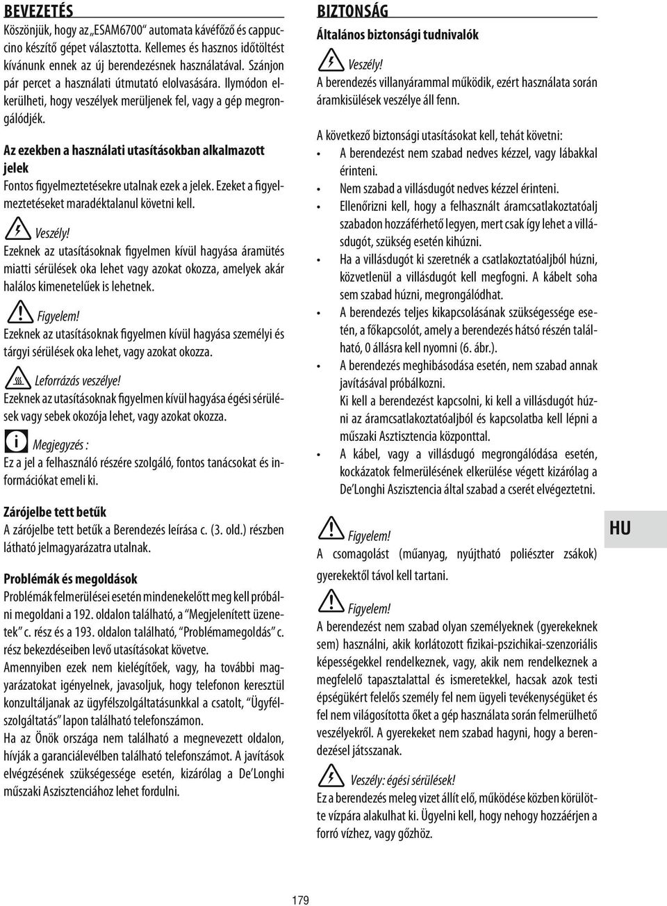 Az ezekben a használati utasításokban alkalmazott jelek Fontos figyelmeztetésekre utalnak ezek a jelek. Ezeket a figyelmeztetéseket maradéktalanul követni kell. Veszély!
