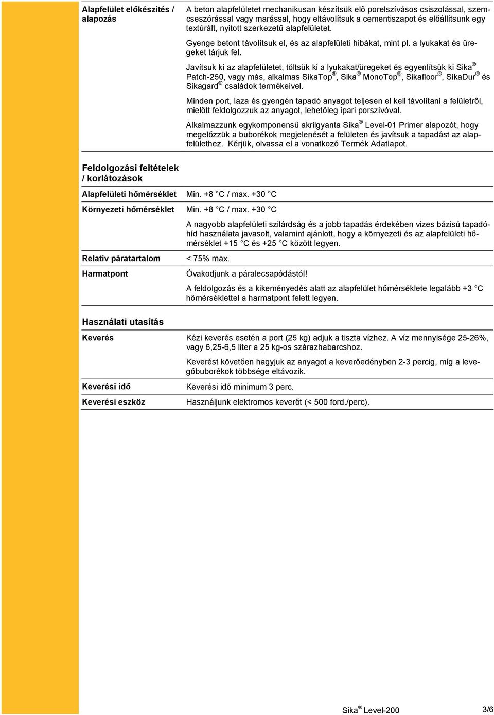 Javítsuk ki az alapfelületet, töltsük ki a lyukakat/üregeket és egyenlítsük ki Sika Patch-250, vagy más, alkalmas SikaTop, Sika MonoTop, Sikafloor, SikaDur és Sikagard családok termékeivel.