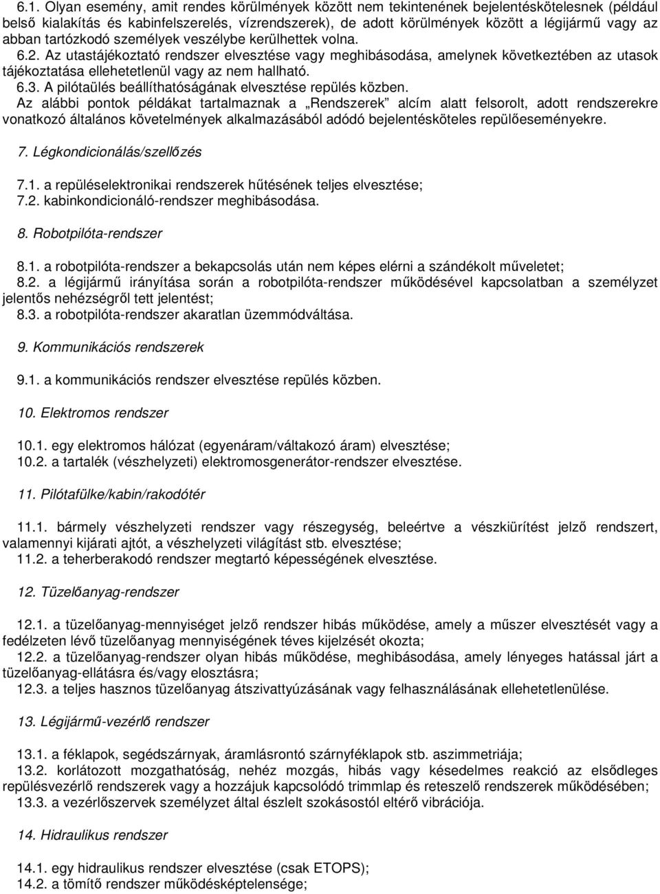 Az utastájékoztató rendszer elvesztése vagy meghibásodása, amelynek következtében az utasok tájékoztatása ellehetetlenül vagy az nem hallható. 6.3.
