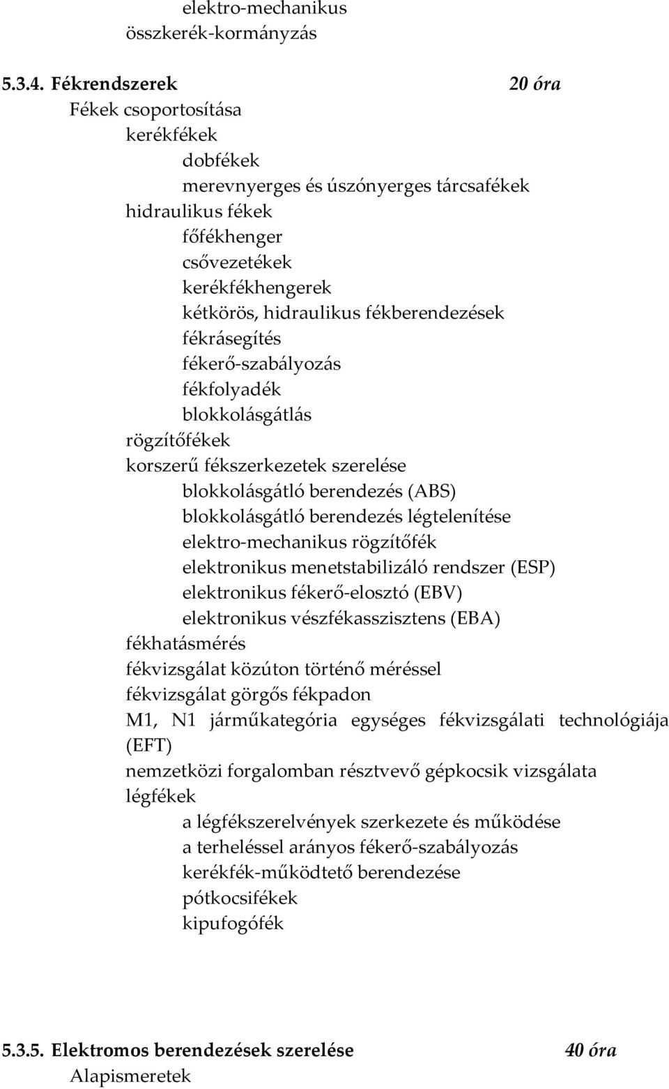 fékrásegítés fékerő-szabályozás fékfolyadék blokkolásgátlás rögzítőfékek korszerű fékszerkezetek szerelése blokkolásgátló berendezés (ABS) blokkolásgátló berendezés légtelenítése elektro-mechanikus