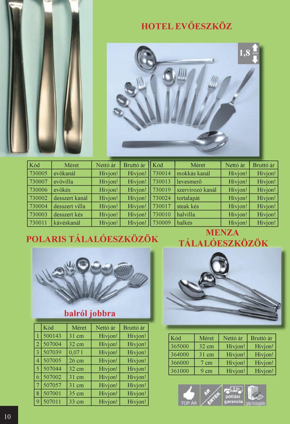 Hívjon! 730011 kávéskanál Hívjon! Hívjon! 730009 halkés Hívjon! Hívjon! POLARIS TÁLALÓESZKÖZÖK MENZA TÁLALÓESZKÖZÖK balról jobbra 1 500143 31 cm Hívjon! Hívjon! 2 507004 32 cm Hívjon! Hívjon! 3 507039 0,07 l Hívjon!