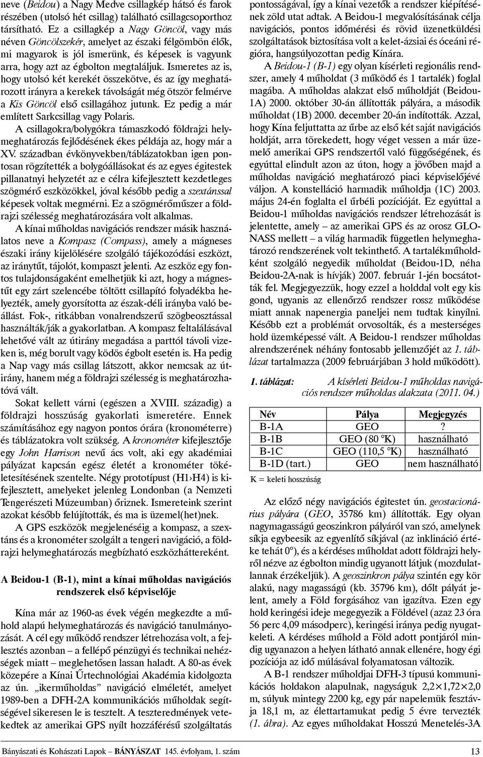 Ismeretes az is, hogy utolsó két kerekét összekötve, és az így meghatározott irányra a kerekek távolságát még ötször felmérve a Kis Göncöl elsõ csillagához jutunk.