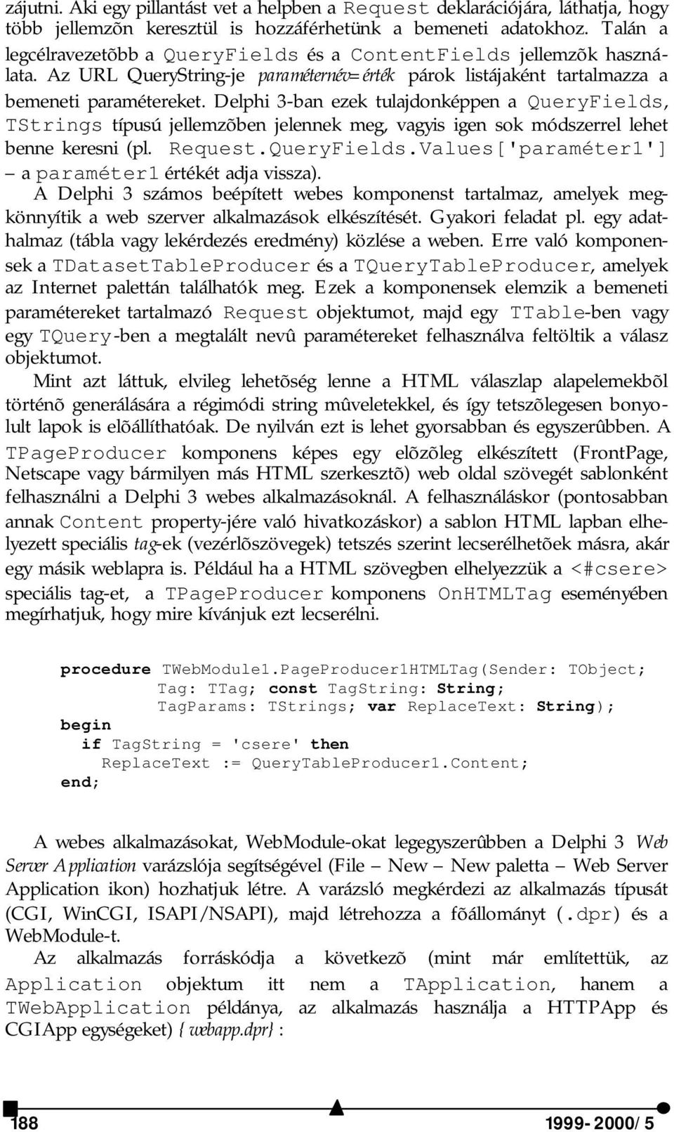 Delphi 3-ban ezek tulajdonképpen a QueryFields, TStrings típusú jellemzõben jelennek meg, vagyis igen sok módszerrel lehet benne keresni (pl. Request.QueryFields.Values['paraméter1'] a paraméter1 értékét adja vissza).
