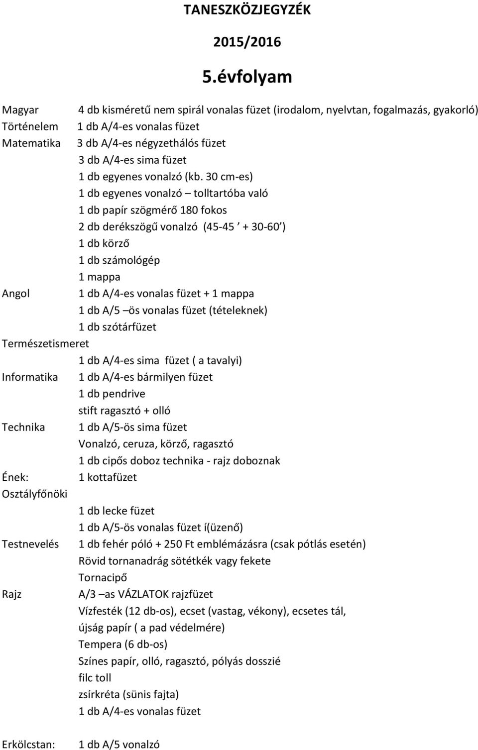 30 cm-es) 1 db egyenes vonalzó tolltartóba való 1 db papír szögmérő 180 fokos 2 db derékszögű vonalzó (45-45 + 30-60 ) 1 db körző 1 db számológép 1 mappa Angol + 1 mappa 1 db A/5 ös vonalas füzet