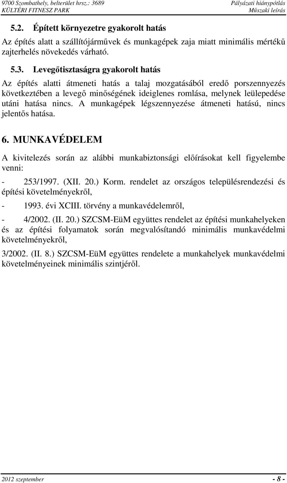 Levegőtisztaságra gyakorolt hatás Az építés alatti átmeneti hatás a talaj mozgatásából eredő porszennyezés következtében a levegő minőségének ideiglenes romlása, melynek leülepedése utáni hatása