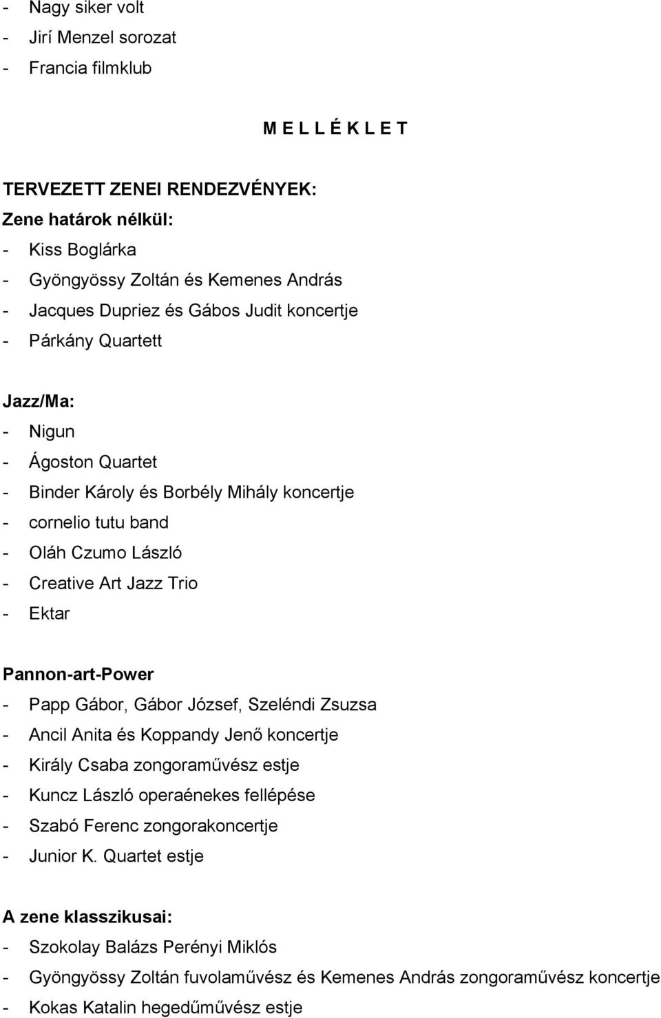 - Ektar Pannon-art-Power - Papp Gábor, Gábor József, Szeléndi Zsuzsa - Ancil Anita és Koppandy Jenő koncertje - Király Csaba zongoraművész estje - Kuncz László operaénekes fellépése - Szabó Ferenc