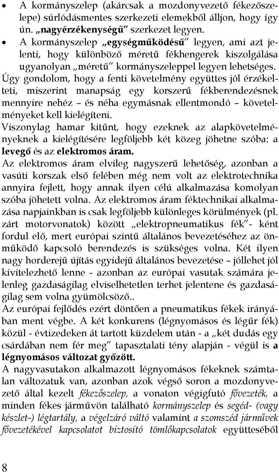 Úgy gondolom, hogy a fenti követelmény együttes jól érzékelteti, miszerint manapság egy korszerű fékberendezésnek mennyire nehéz és néha egymásnak ellentmondó követelményeket kell kielégíteni.