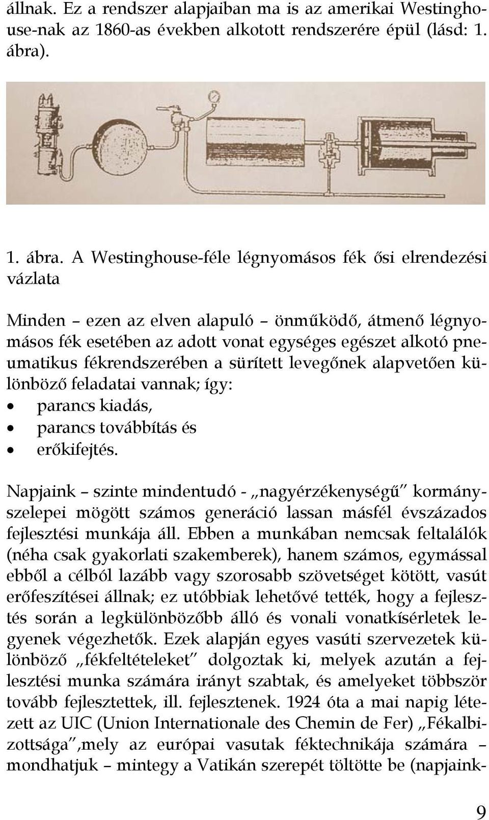 A Westinghouse-féle légnyomásos fék ősi elrendezési vázlata Minden ezen az elven alapuló önműködő, átmenő légnyomásos fék esetében az adott vonat egységes egészet alkotó pneumatikus fékrendszerében a