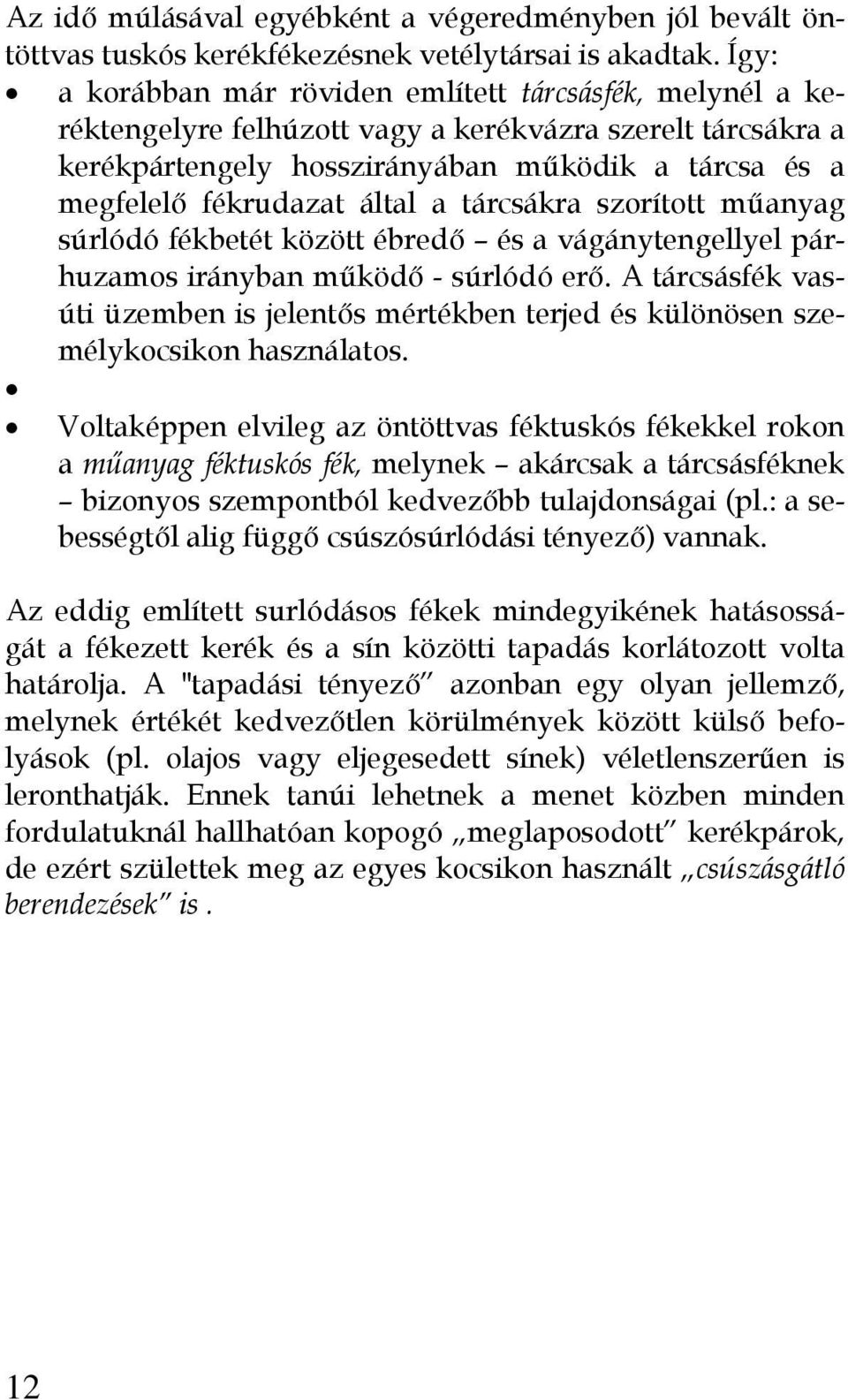 által a tárcsákra szorított műanyag súrlódó fékbetét között ébredő és a vágánytengellyel párhuzamos irányban működő - súrlódó erő.