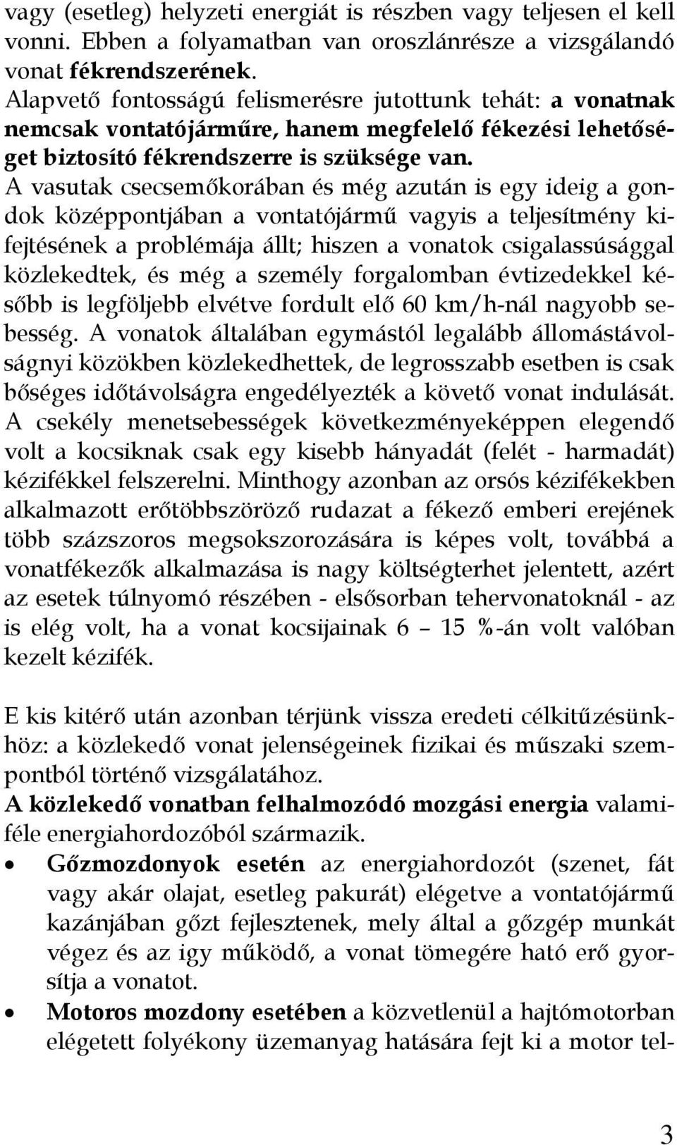 A vasutak csecsemőkorában és még azután is egy ideig a gondok középpontjában a vontatójármű vagyis a teljesítmény kifejtésének a problémája állt; hiszen a vonatok csigalassúsággal közlekedtek, és még