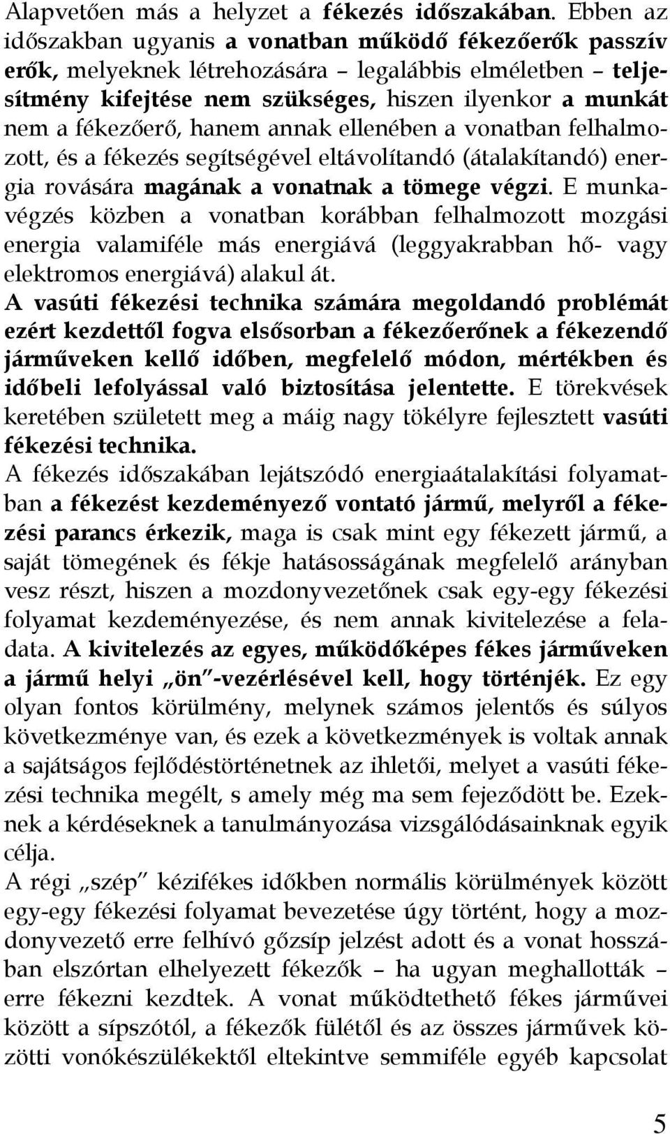 hanem annak ellenében a vonatban felhalmozott, és a fékezés segítségével eltávolítandó (átalakítandó) energia rovására magának a vonatnak a tömege végzi.