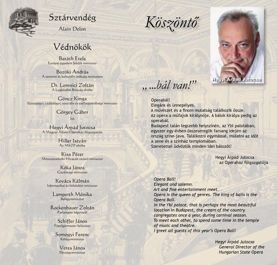 Hiller István Az MSZP elnöke Kiss Péter Miniszterelnöki Hivatalt vezető miniszter Kóka János Gazdasági miniszter Kovács Kálmán Informatikai és hírközlési miniszter Lamperth Mónika Belügyminiszter