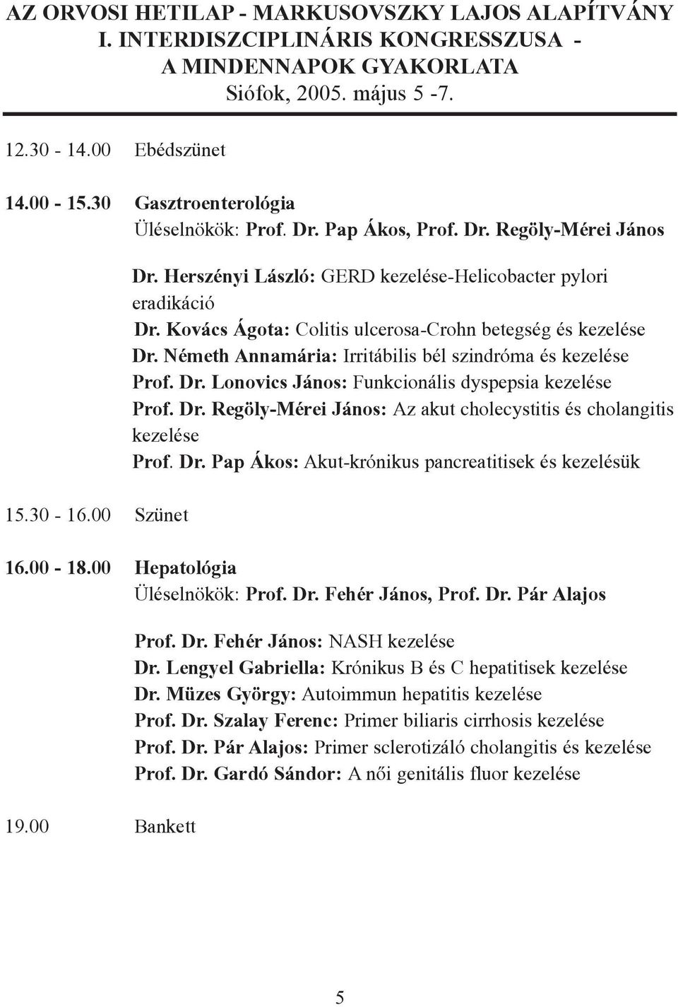 Dr. Regöly-Mérei János: Az akut cholecystitis és cholangitis kezelése Prof. Dr. Pap Ákos: Akut-krónikus pancreatitisek és kezelésük 16.00-18.00 Hepatológia Üléselnökök: Prof. Dr. Fehér János, Prof.