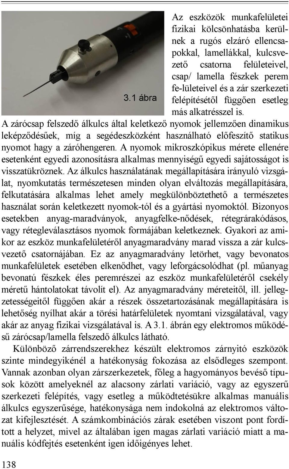 A zárócsap felszedő álkulcs által keletkező nyomok jellemzően dinamikus leképződésűek, míg a segédeszközként használható előfeszítő statikus nyomot hagy a záróhengeren.