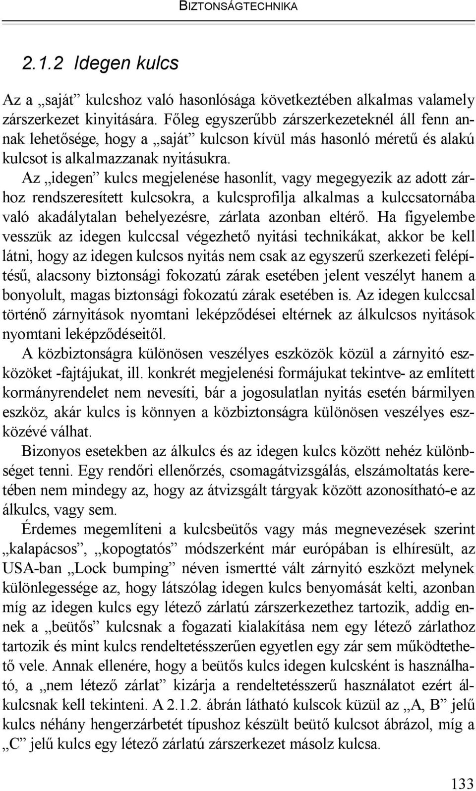 Az idegen kulcs megjelenése hasonlít, vagy megegyezik az adott zárhoz rendszeresített kulcsokra, a kulcsprofilja alkalmas a kulccsatornába való akadálytalan behelyezésre, zárlata azonban eltérő.