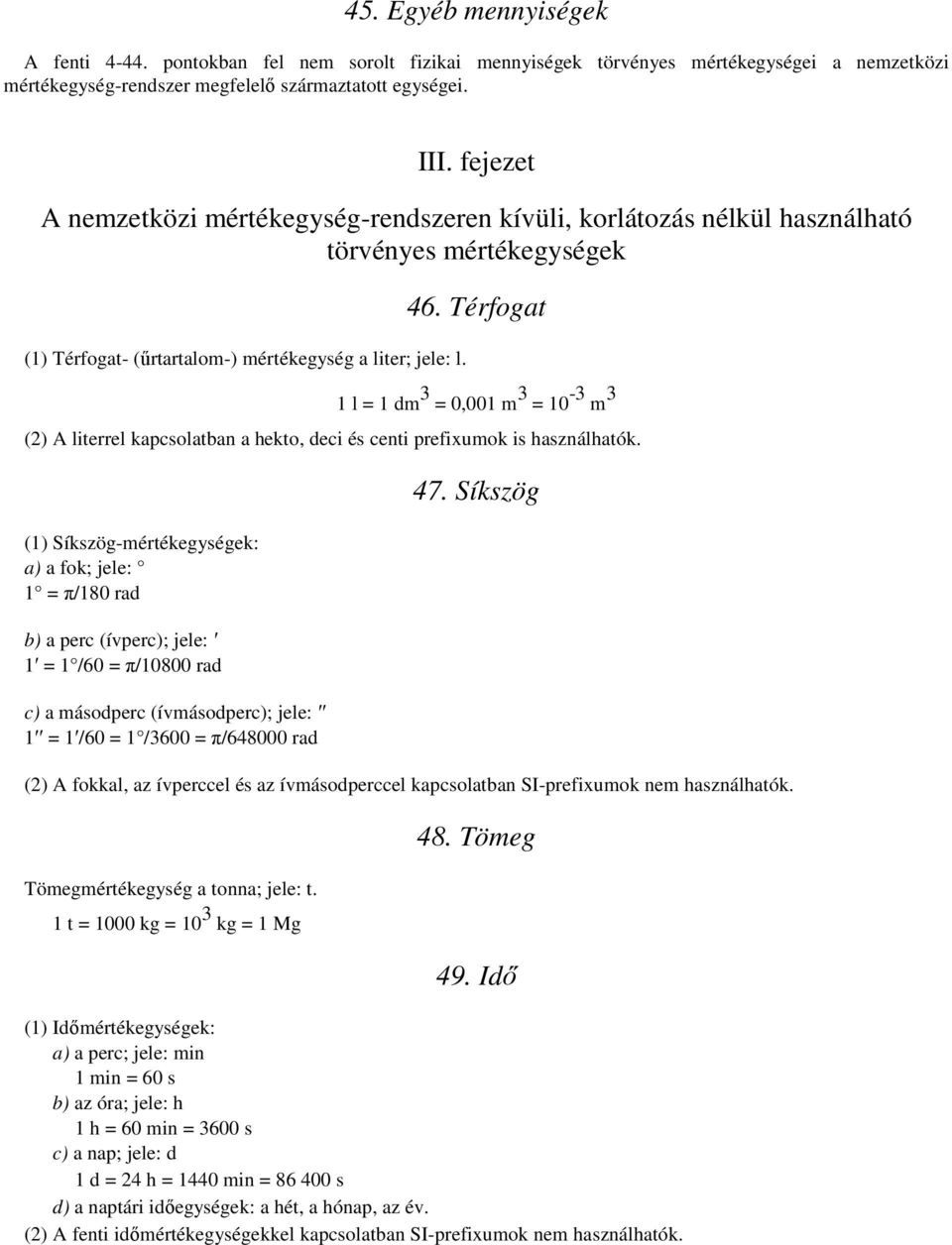 Térfogat 1 l = 1 dm 3 = 0,001 m 3 = 10-3 m 3 (2) A literrel kapcsolatban a hekto, deci és centi prefixumok is használhatók.