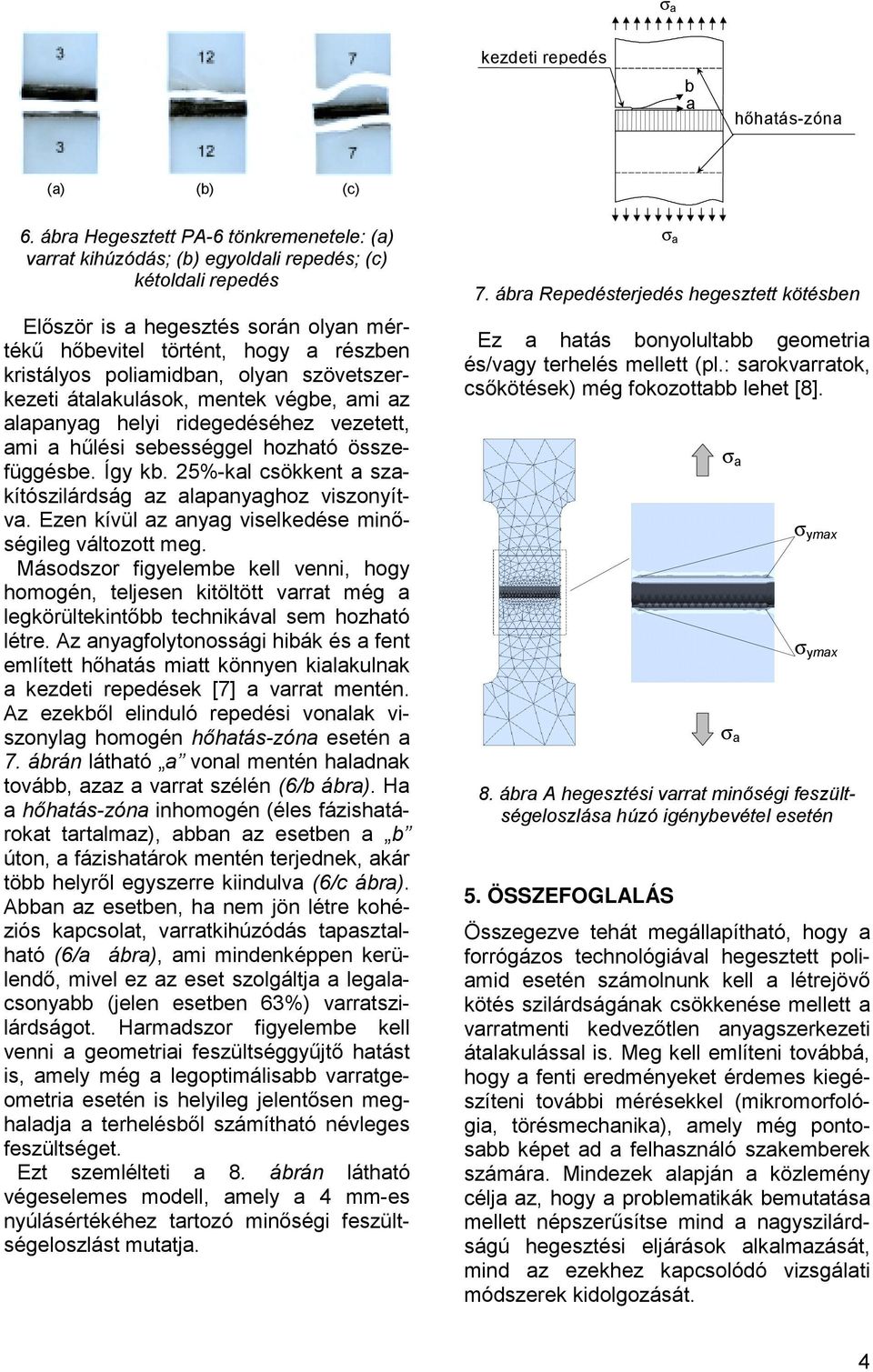 poliamidban, olyan szövetszerkezeti átalakulások, mentek végbe, ami az alapanyag helyi ridegedéséhez vezetett, ami a hűlési sebességgel hozható összefüggésbe. Így kb.