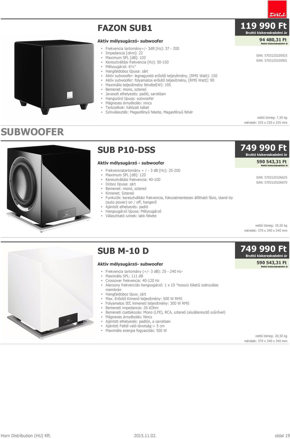 Bemenet: mono, sztereó Javasolt elhelyezés: padló, sarokban Hangszóró típusa: subwoofer Mágneses árnyékolás: nincs Tartozékok: hálózati kábel Színválaszték: Magasfényű fekete, Magasfényű fehér SUB